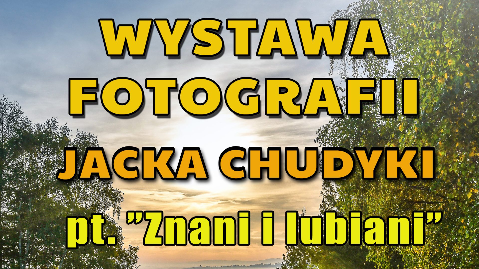 Na zdjęciu tekst WYSTAWA FOTOGRAFII JACKA CHUDYKI "ZNANI I LUBIANI" Tłem do tekstu jest zdjęcie nieba i koron drzew.