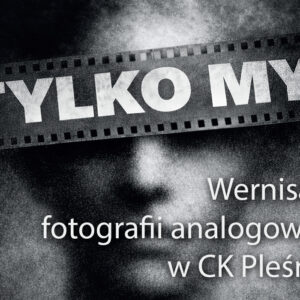 Duży napis "Tylko My" na tle kliszy fotograficznej i zdjęcia ludzkiej twarzy. Poniżej tekst: wernisaż fotografii analogowej w CK Pleśna.