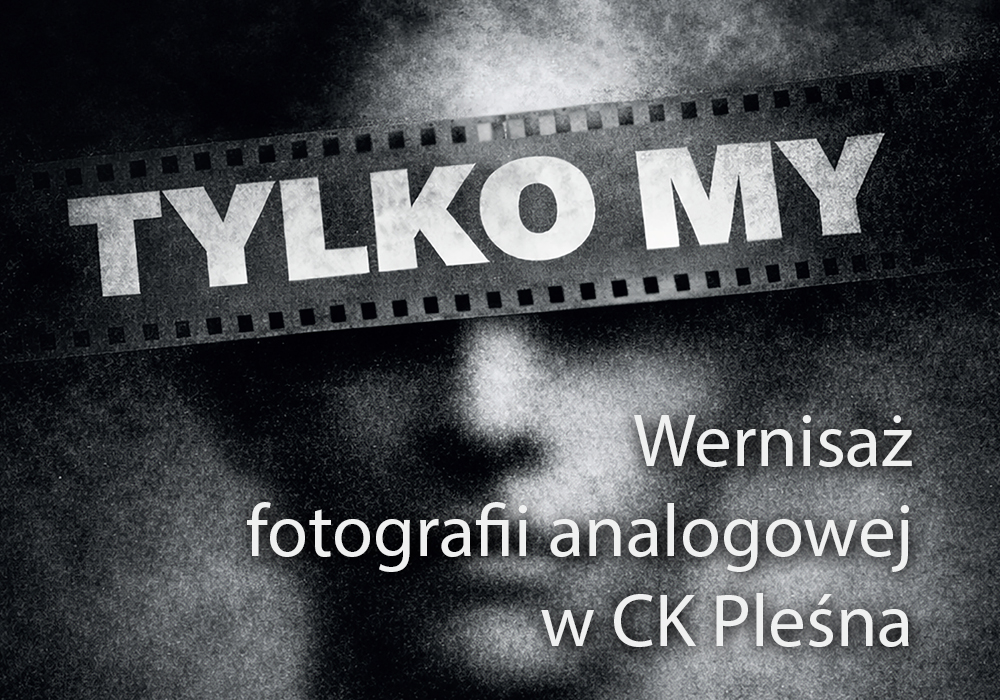 Duży napis "Tylko My" na tle kliszy fotograficznej i zdjęcia ludzkiej twarzy. Poniżej tekst: wernisaż fotografii analogowej w CK Pleśna.